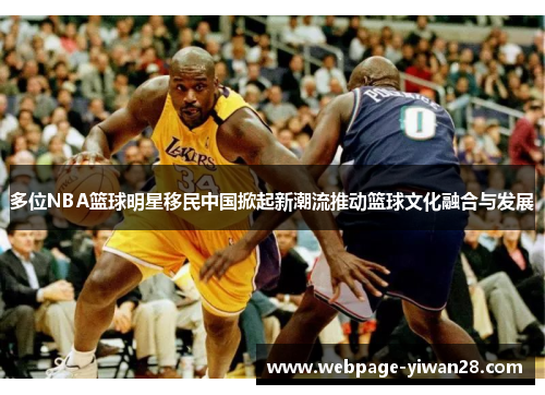 多位NBA篮球明星移民中国掀起新潮流推动篮球文化融合与发展