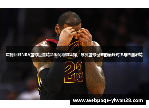 震撼回顾NBA篮球巨星精彩瞬间剪辑集锦，感受篮球世界的巅峰对决与热血激情