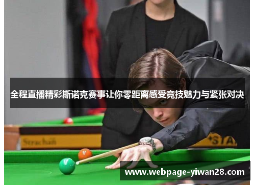 全程直播精彩斯诺克赛事让你零距离感受竞技魅力与紧张对决